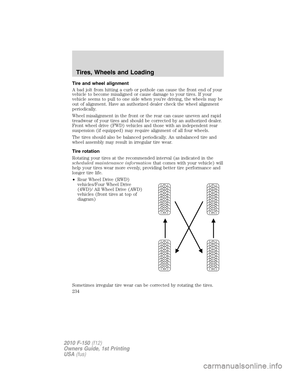 FORD F150 2010 12.G Owners Manual Tire and wheel alignment
A bad jolt from hitting a curb or pothole can cause the front end of your
vehicle to become misaligned or cause damage to your tires. If your
vehicle seems to pull to one side