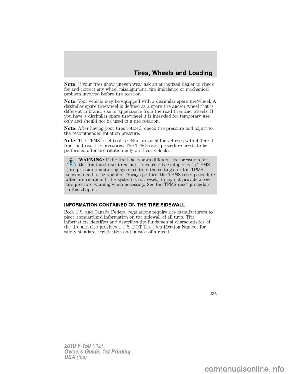 FORD F150 2010 12.G Owners Manual Note:If your tires show uneven wear ask an authorized dealer to check
for and correct any wheel misalignment, tire imbalance or mechanical
problem involved before tire rotation.
Note:Your vehicle may FORD F150 2010 12.G Owners Manual Note:If your tires show uneven wear ask an authorized dealer to check
for and correct any wheel misalignment, tire imbalance or mechanical
problem involved before tire rotation.
Note:Your vehicle may