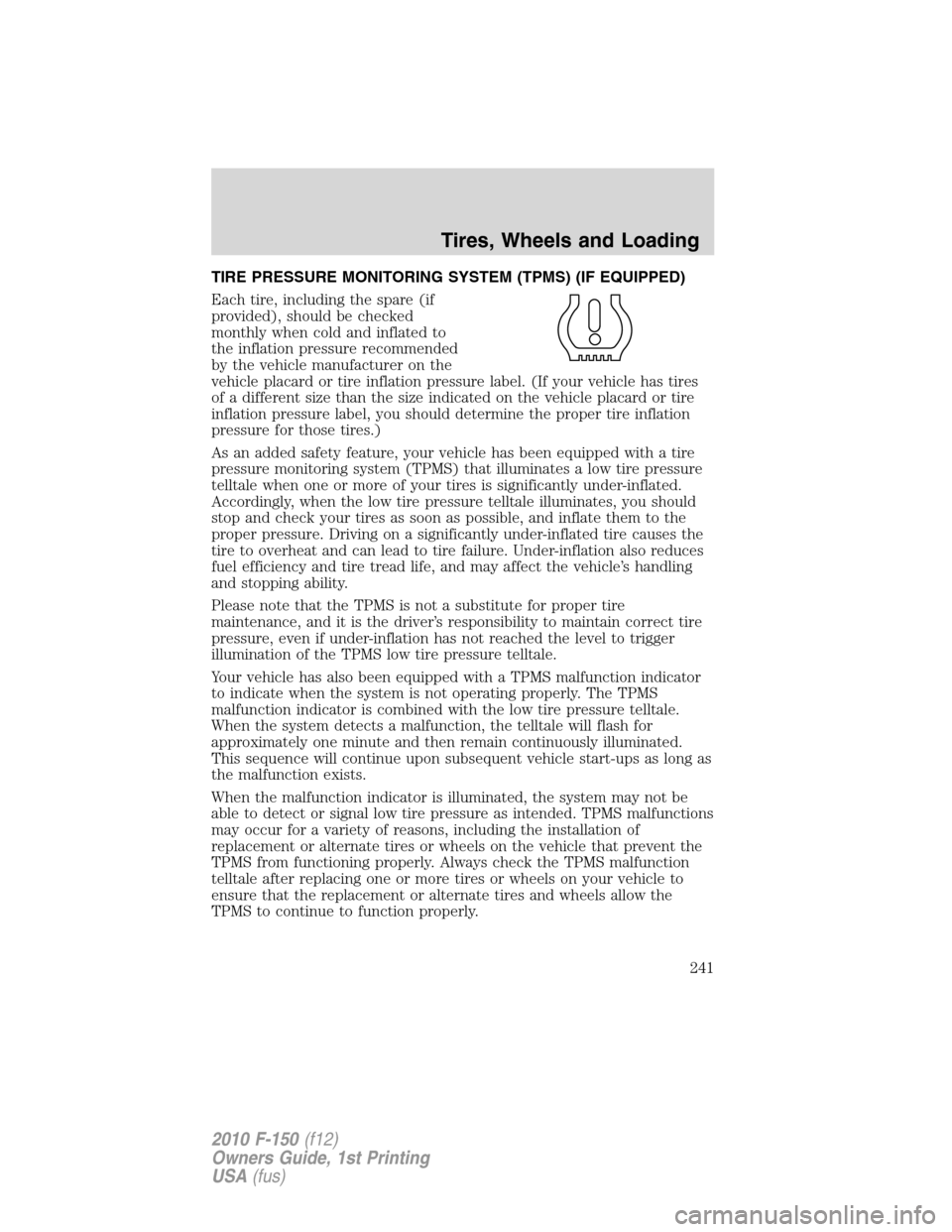 FORD F150 2010 12.G Owners Manual TIRE PRESSURE MONITORING SYSTEM (TPMS) (IF EQUIPPED)
Each tire, including the spare (if
provided), should be checked
monthly when cold and inflated to
the inflation pressure recommended
by the vehicle FORD F150 2010 12.G Owners Manual TIRE PRESSURE MONITORING SYSTEM (TPMS) (IF EQUIPPED)
Each tire, including the spare (if
provided), should be checked
monthly when cold and inflated to
the inflation pressure recommended
by the vehicle