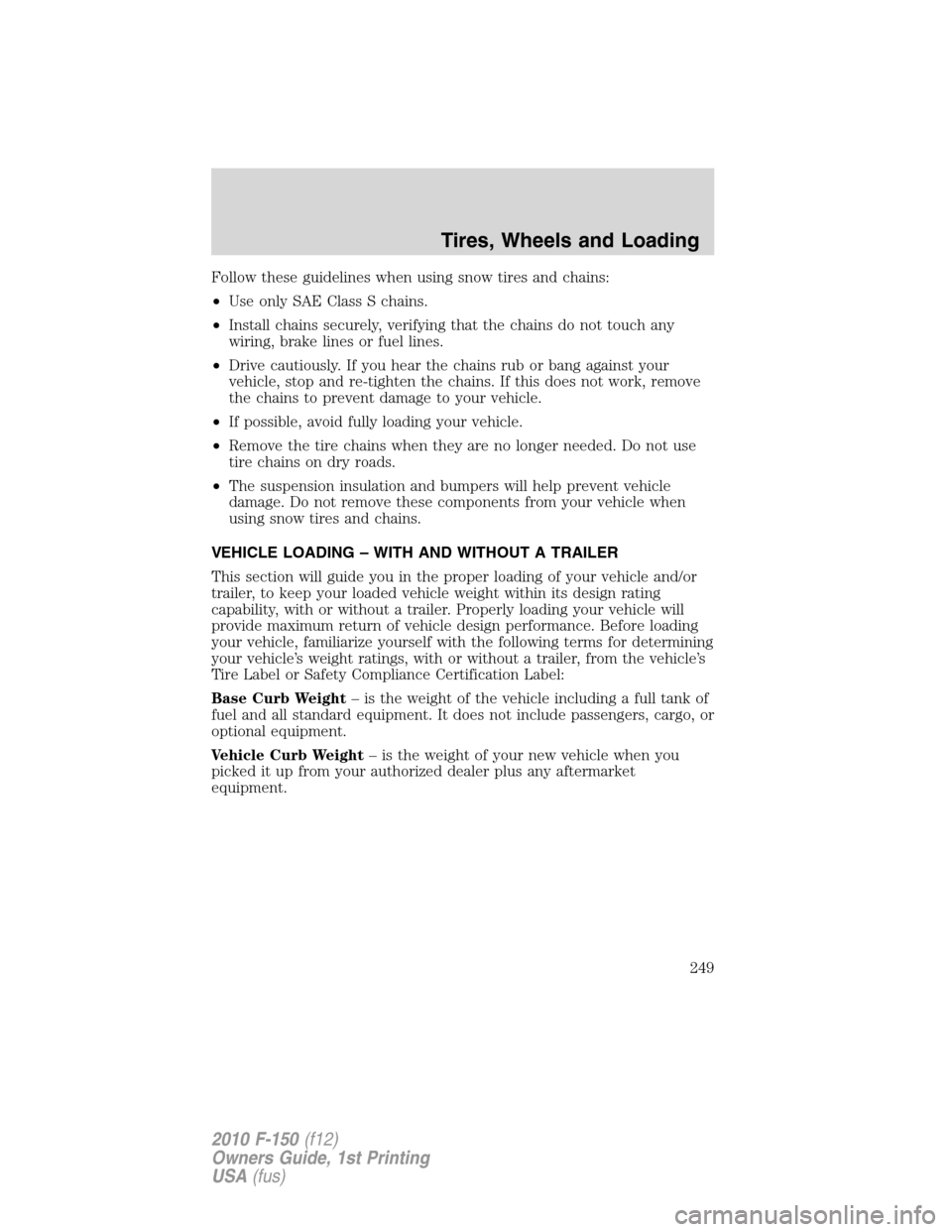 FORD F150 2010 12.G Owners Manual Follow these guidelines when using snow tires and chains:
•Use only SAE Class S chains.
•Install chains securely, verifying that the chains do not touch any
wiring, brake lines or fuel lines.
•D FORD F150 2010 12.G Owners Manual Follow these guidelines when using snow tires and chains:
•Use only SAE Class S chains.
•Install chains securely, verifying that the chains do not touch any
wiring, brake lines or fuel lines.
•D