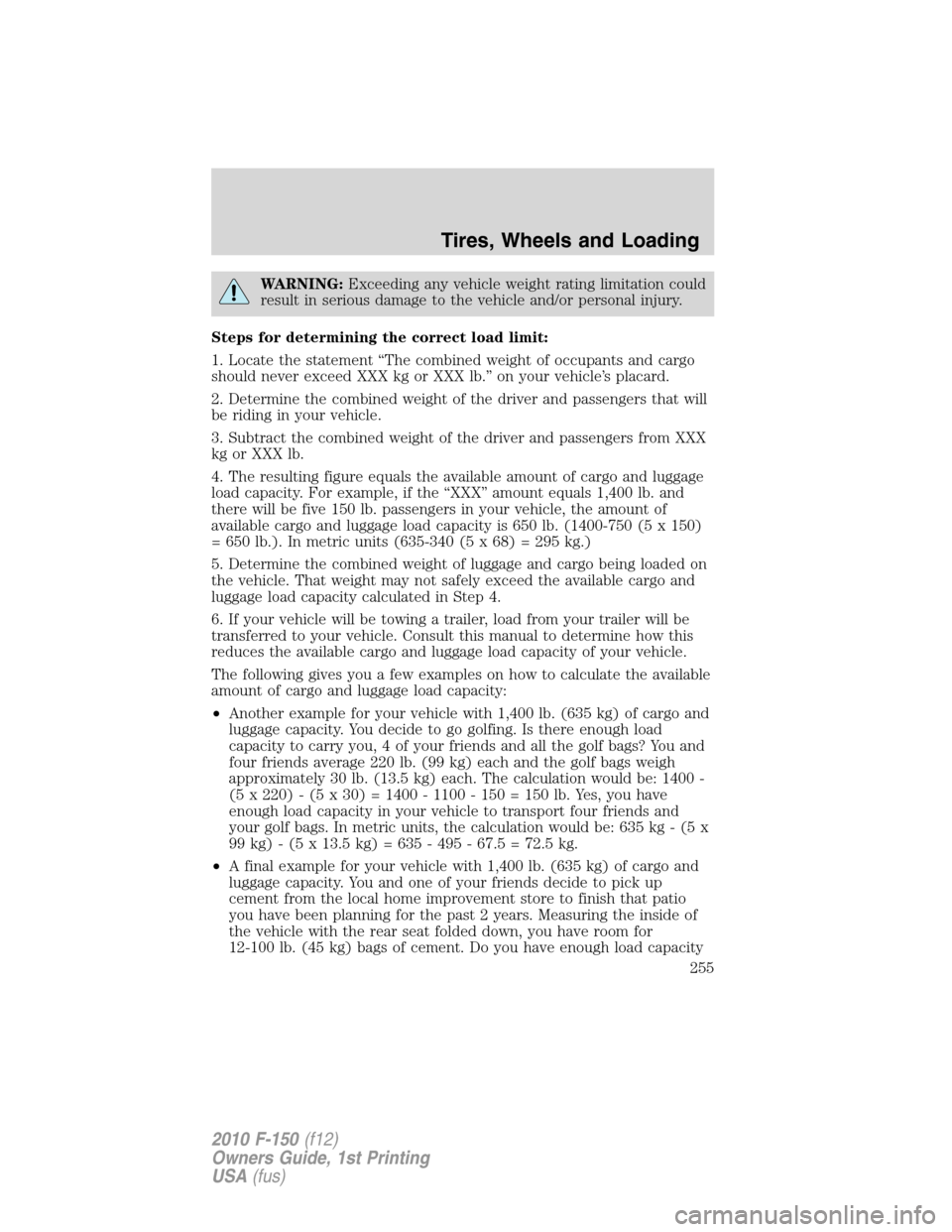 FORD F150 2010 12.G User Guide WARNING:Exceeding any vehicle weight rating limitation could
result in serious damage to the vehicle and/or personal injury.
Steps for determining the correct load limit:
1. Locate the statement “Th