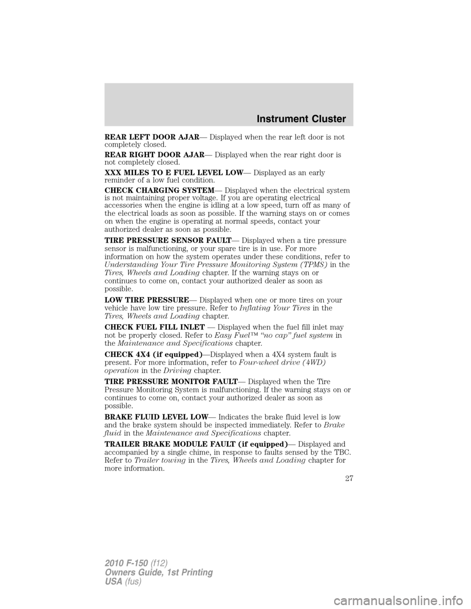 FORD F150 2010 12.G Owners Manual REAR LEFT DOOR AJAR— Displayed when the rear left door is not
completely closed.
REAR RIGHT DOOR AJAR— Displayed when the rear right door is
not completely closed.
XXX MILES TO E FUEL LEVEL LOW— FORD F150 2010 12.G Owners Manual REAR LEFT DOOR AJAR— Displayed when the rear left door is not
completely closed.
REAR RIGHT DOOR AJAR— Displayed when the rear right door is
not completely closed.
XXX MILES TO E FUEL LEVEL LOW—