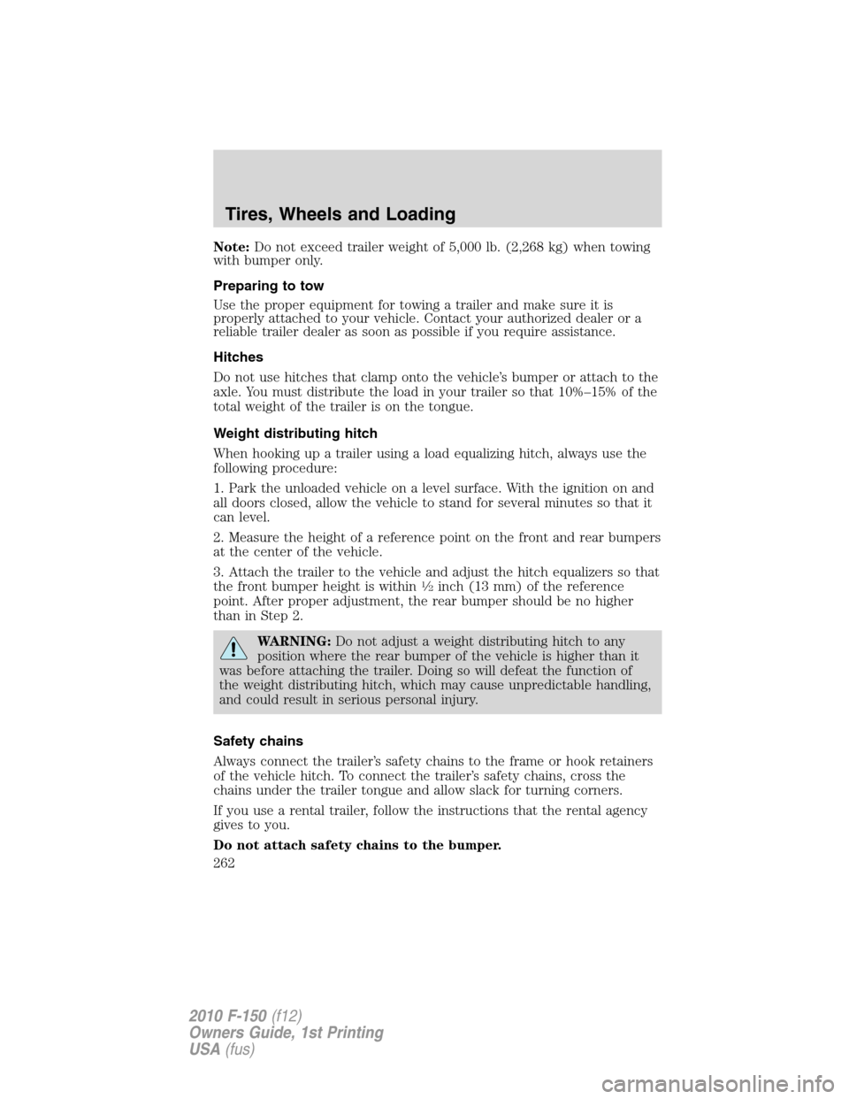 FORD F150 2010 12.G Owners Manual Note:Do not exceed trailer weight of 5,000 lb. (2,268 kg) when towing
with bumper only.
Preparing to tow
Use the proper equipment for towing a trailer and make sure it is
properly attached to your veh FORD F150 2010 12.G Owners Manual Note:Do not exceed trailer weight of 5,000 lb. (2,268 kg) when towing
with bumper only.
Preparing to tow
Use the proper equipment for towing a trailer and make sure it is
properly attached to your veh