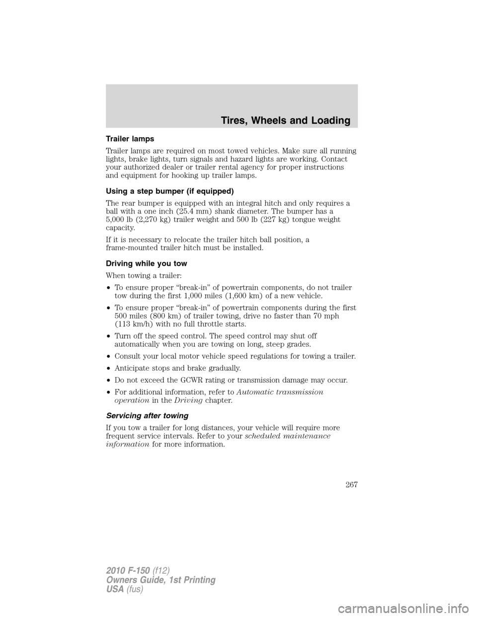 FORD F150 2010 12.G Owners Manual Trailer lamps
Trailer lamps are required on most towed vehicles. Make sure all running
lights, brake lights, turn signals and hazard lights are working. Contact
your authorized dealer or trailer renta