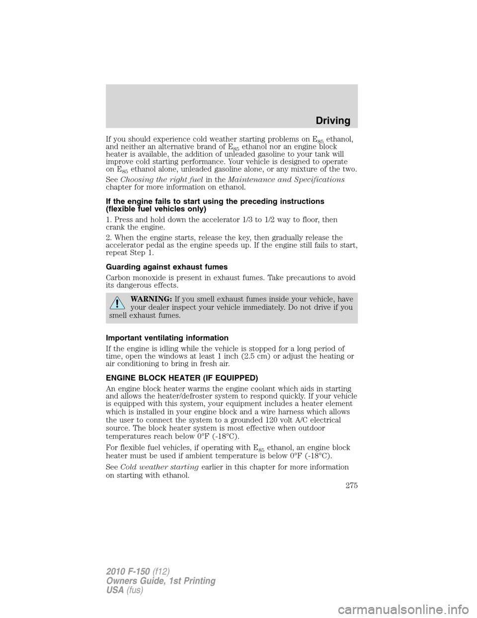 FORD F150 2010 12.G Owners Guide If you should experience cold weather starting problems on E85ethanol,
and neither an alternative brand of E
85ethanol nor an engine block
heater is available, the addition of unleaded gasoline to you