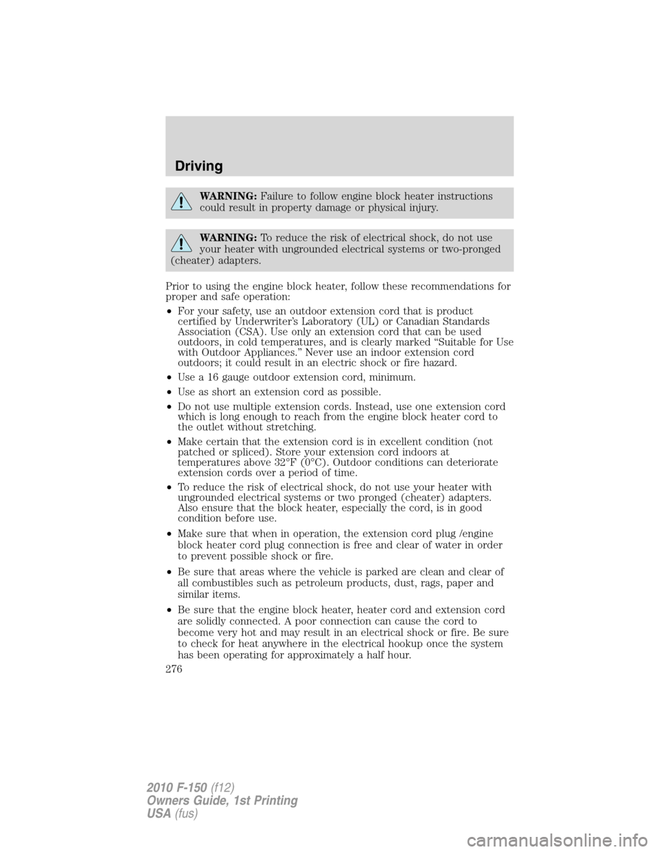 FORD F150 2010 12.G Owners Manual WARNING:Failure to follow engine block heater instructions
could result in property damage or physical injury.
WARNING:To reduce the risk of electrical shock, do not use
your heater with ungrounded el