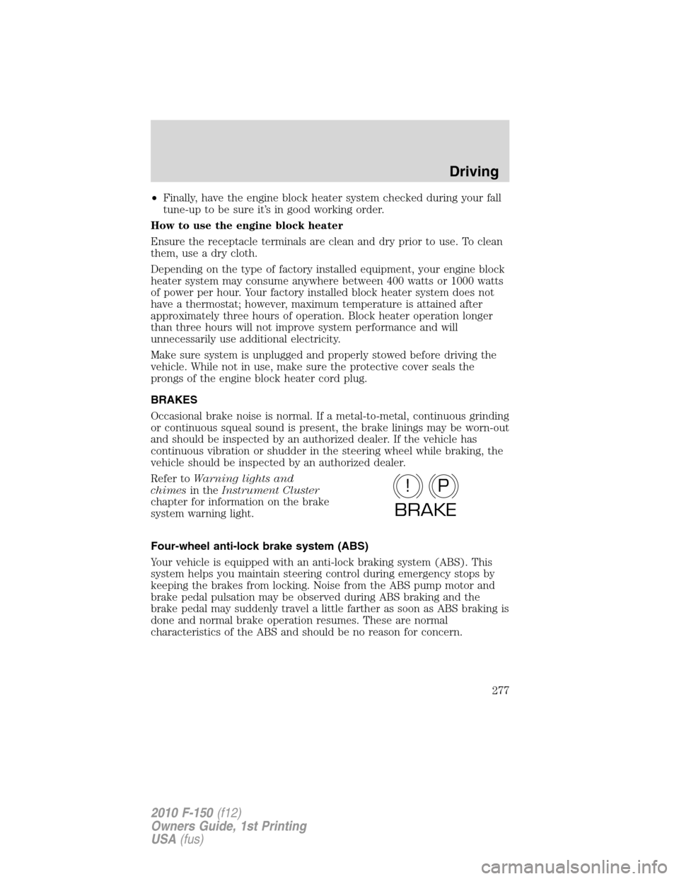 FORD F150 2010 12.G Owners Manual •Finally, have the engine block heater system checked during your fall
tune-up to be sure it’s in good working order.
How to use the engine block heater
Ensure the receptacle terminals are clean a