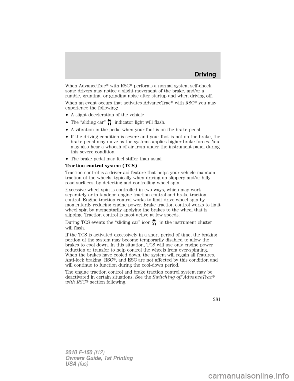 FORD F150 2010 12.G Owners Manual When AdvanceTracwith RSCperforms a normal system self-check,
some drivers may notice a slight movement of the brake, and/or a
rumble, grunting, or grinding noise after startup and when driving off.
