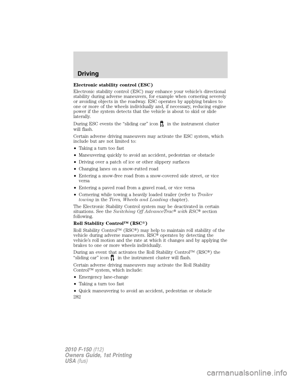 FORD F150 2010 12.G Service Manual Electronic stability control (ESC)
Electronic stability control (ESC) may enhance your vehicle’s directional
stability during adverse maneuvers, for example when cornering severely
or avoiding objec