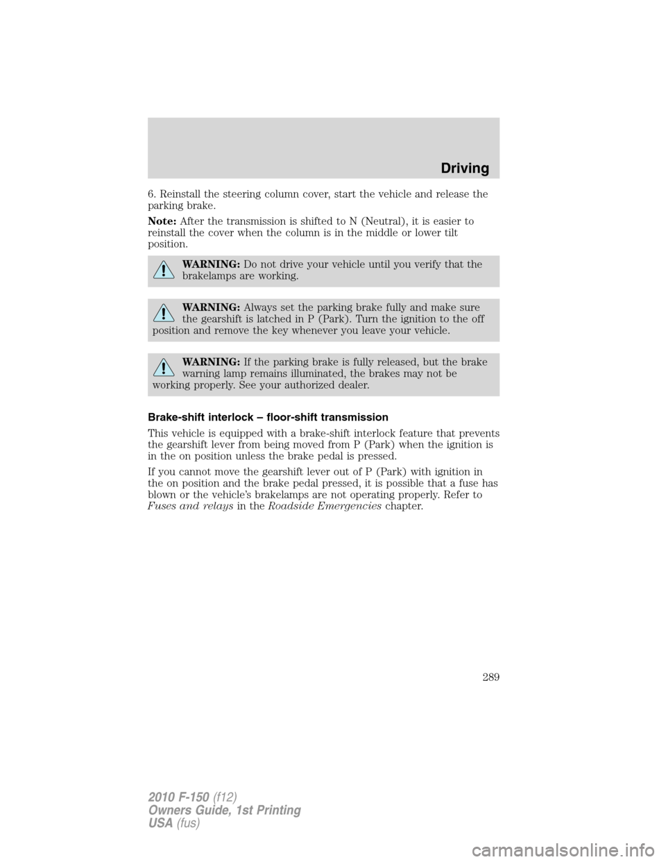 FORD F150 2010 12.G Owners Manual 6. Reinstall the steering column cover, start the vehicle and release the
parking brake.
Note:After the transmission is shifted to N (Neutral), it is easier to
reinstall the cover when the column is i