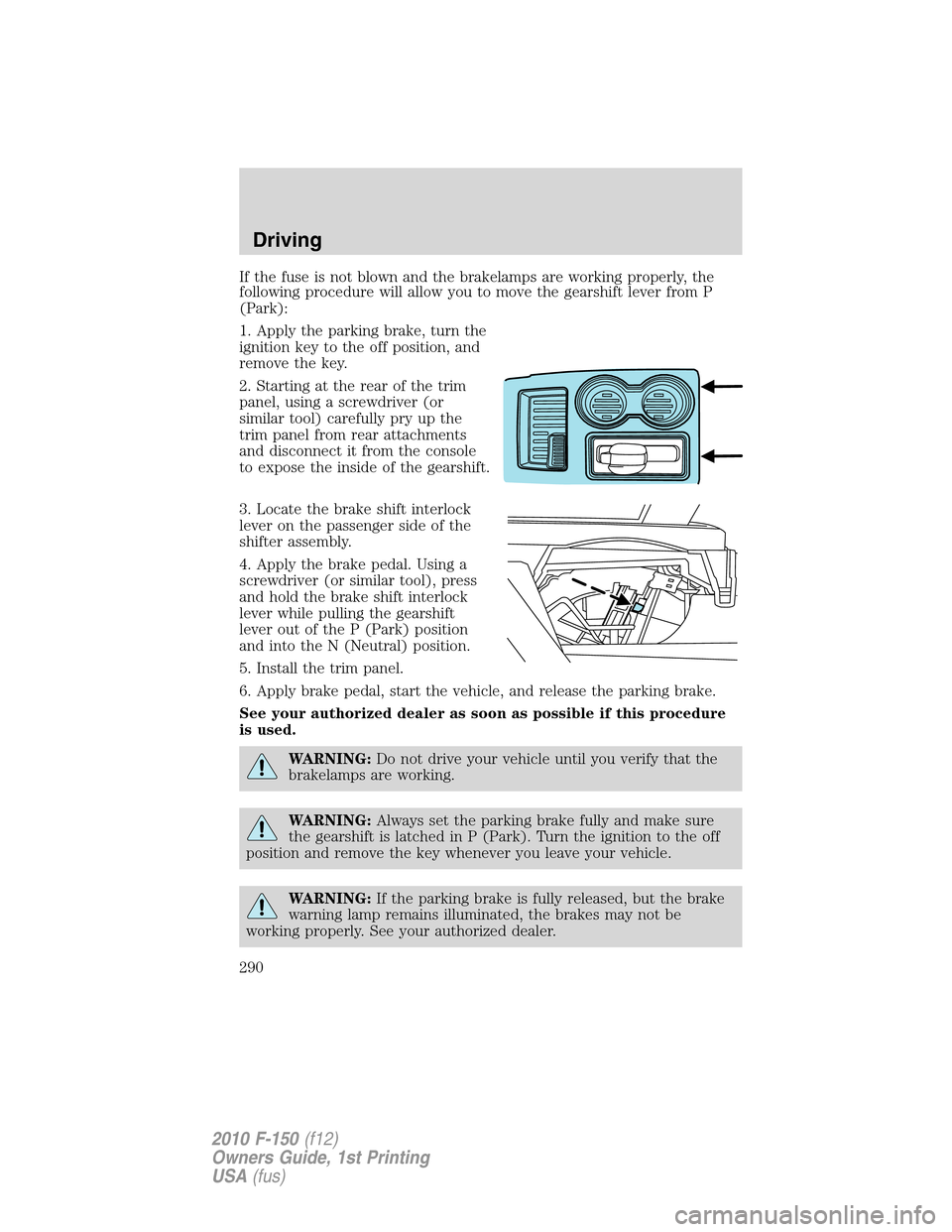 FORD F150 2010 12.G Owners Manual If the fuse is not blown and the brakelamps are working properly, the
following procedure will allow you to move the gearshift lever from P
(Park):
1. Apply the parking brake, turn the
ignition key to