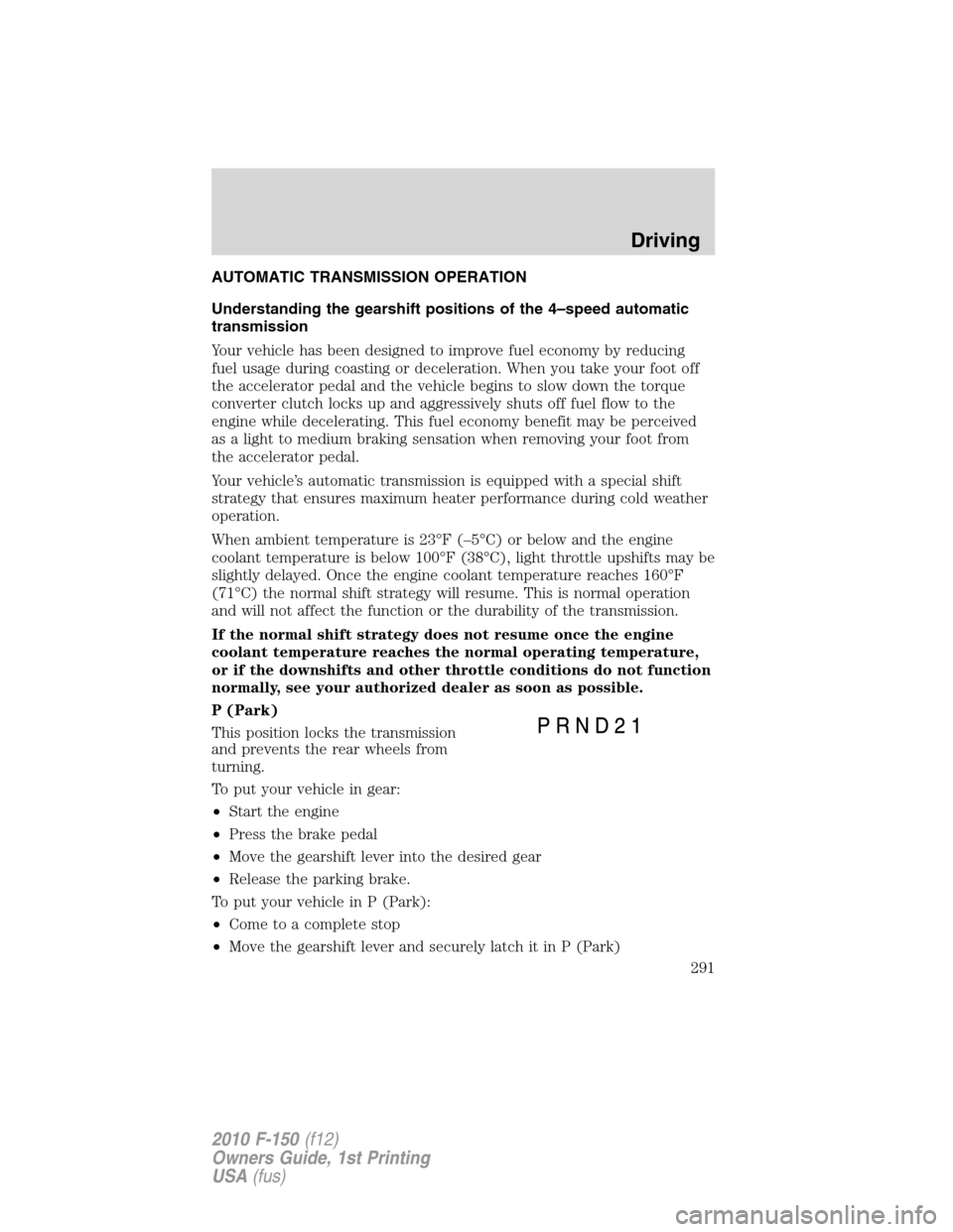 FORD F150 2010 12.G Service Manual AUTOMATIC TRANSMISSION OPERATION
Understanding the gearshift positions of the 4–speed automatic
transmission
Your vehicle has been designed to improve fuel economy by reducing
fuel usage during coas