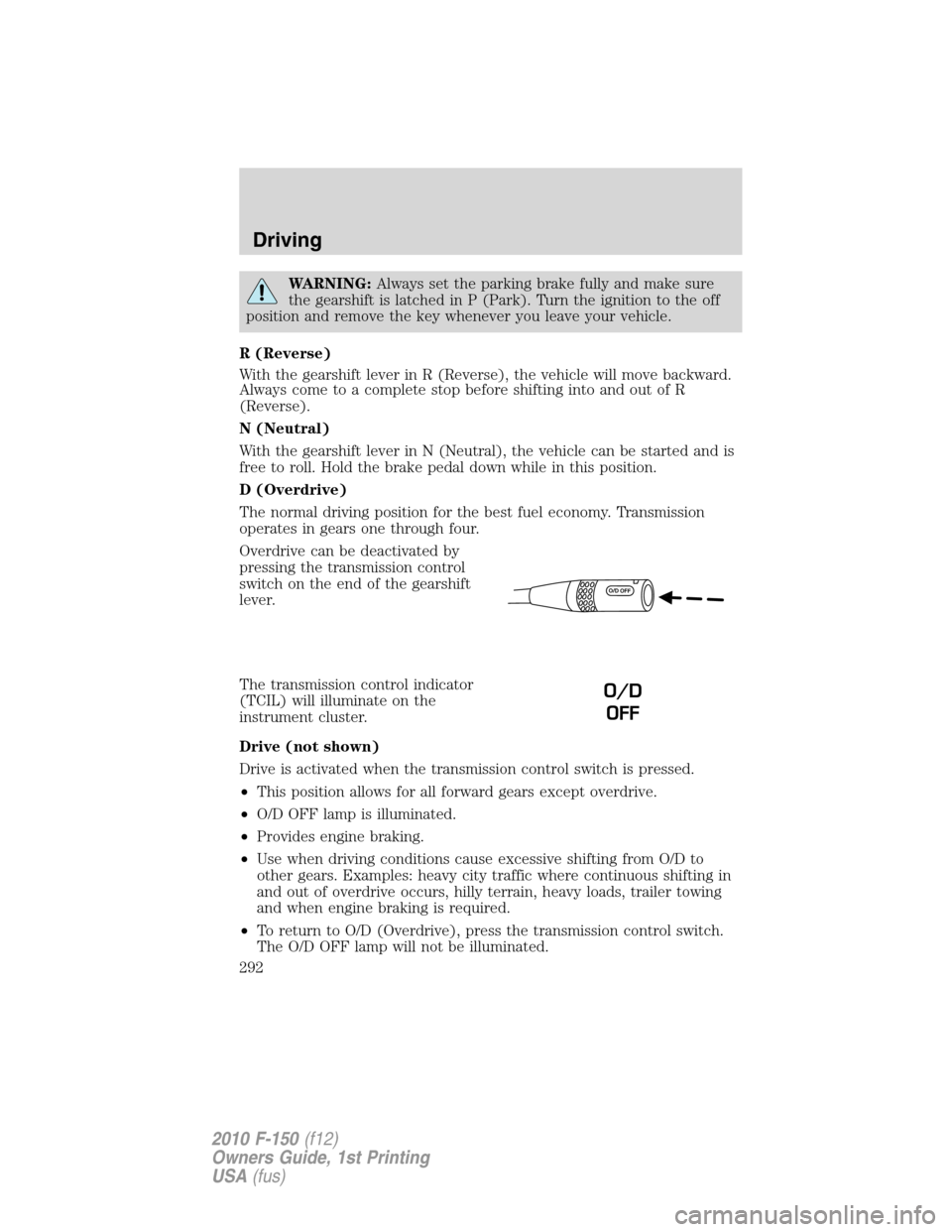 FORD F150 2010 12.G Owners Manual WARNING:Always set the parking brake fully and make sure
the gearshift is latched in P (Park). Turn the ignition to the off
position and remove the key whenever you leave your vehicle.
R (Reverse)
Wit