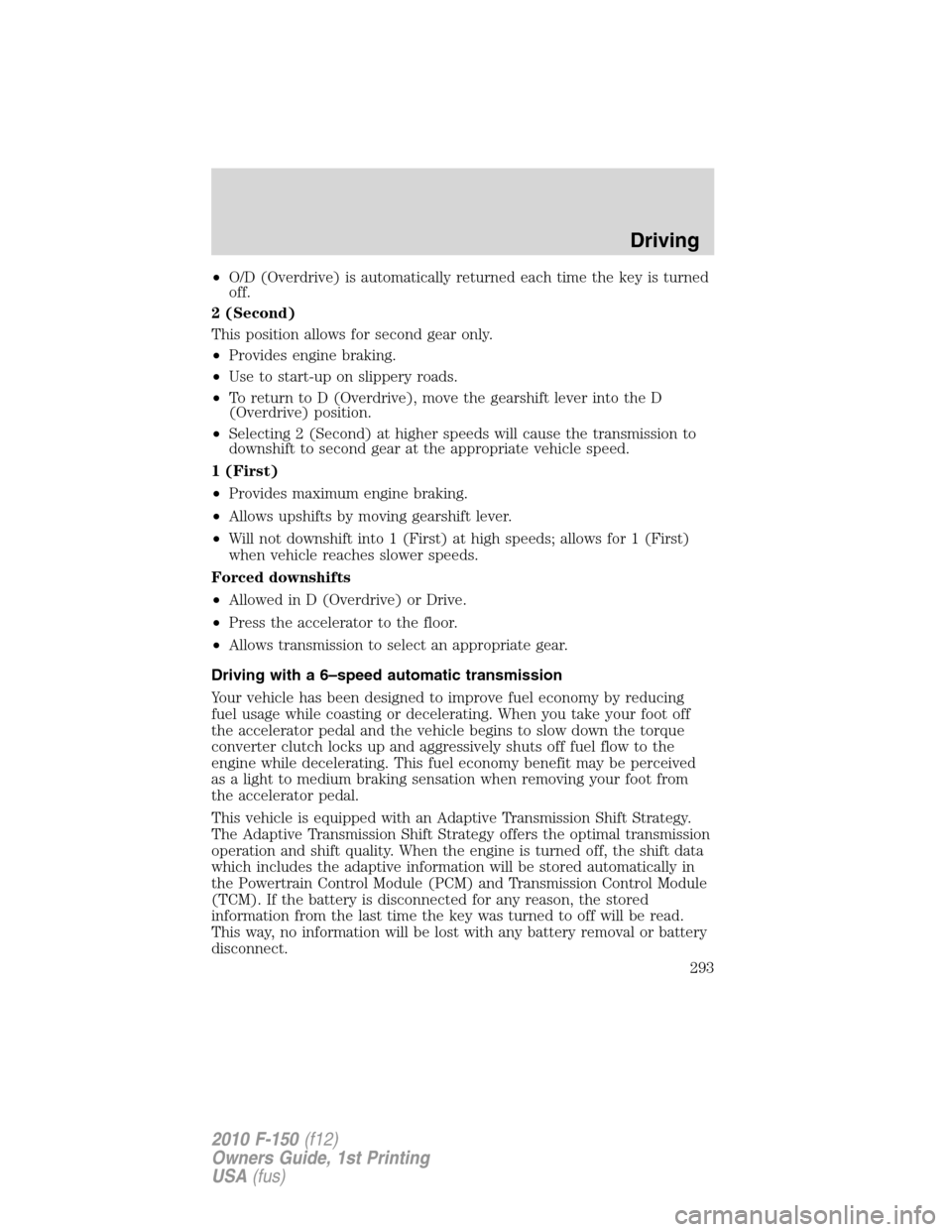 FORD F150 2010 12.G Service Manual •O/D (Overdrive) is automatically returned each time the key is turned
off.
2 (Second)
This position allows for second gear only.
•Provides engine braking.
•Use to start-up on slippery roads.
�