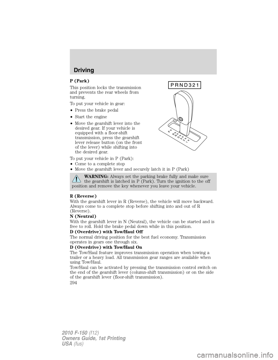 FORD F150 2010 12.G User Guide P (Park)
This position locks the transmission
and prevents the rear wheels from
turning.
To put your vehicle in gear:
•Press the brake pedal
•Start the engine
•Move the gearshift lever into the
