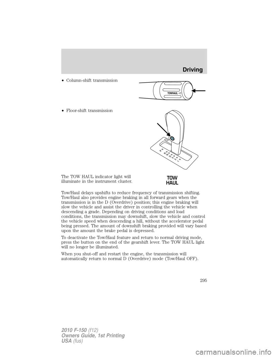 FORD F150 2010 12.G Owners Manual •Column-shift transmission
•Floor-shift transmission
The TOW HAUL indicator light will
illuminate in the instrument cluster.
Tow/Haul delays upshifts to reduce frequency of transmission shifting.
