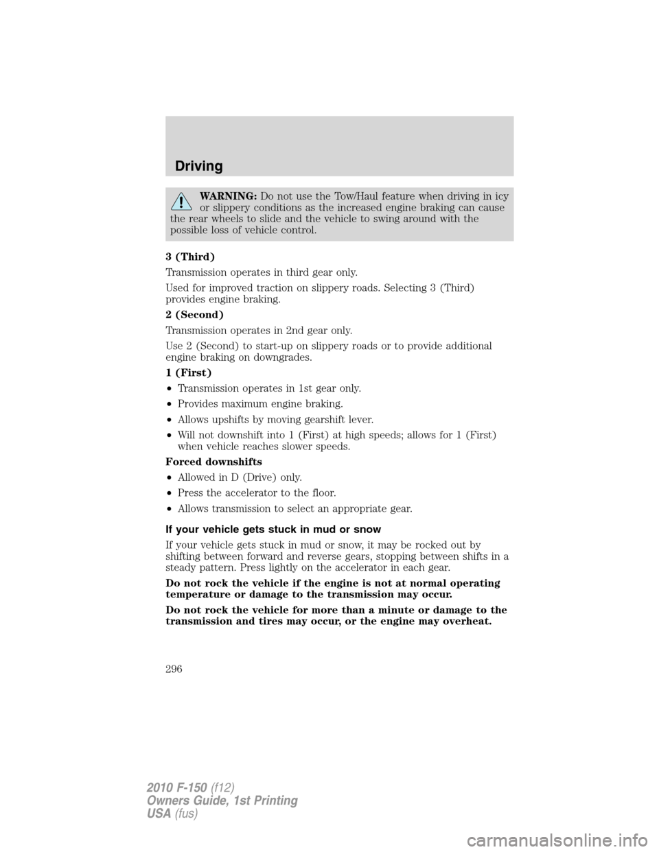 FORD F150 2010 12.G User Guide WARNING:Do not use the Tow/Haul feature when driving in icy
or slippery conditions as the increased engine braking can cause
the rear wheels to slide and the vehicle to swing around with the
possible 