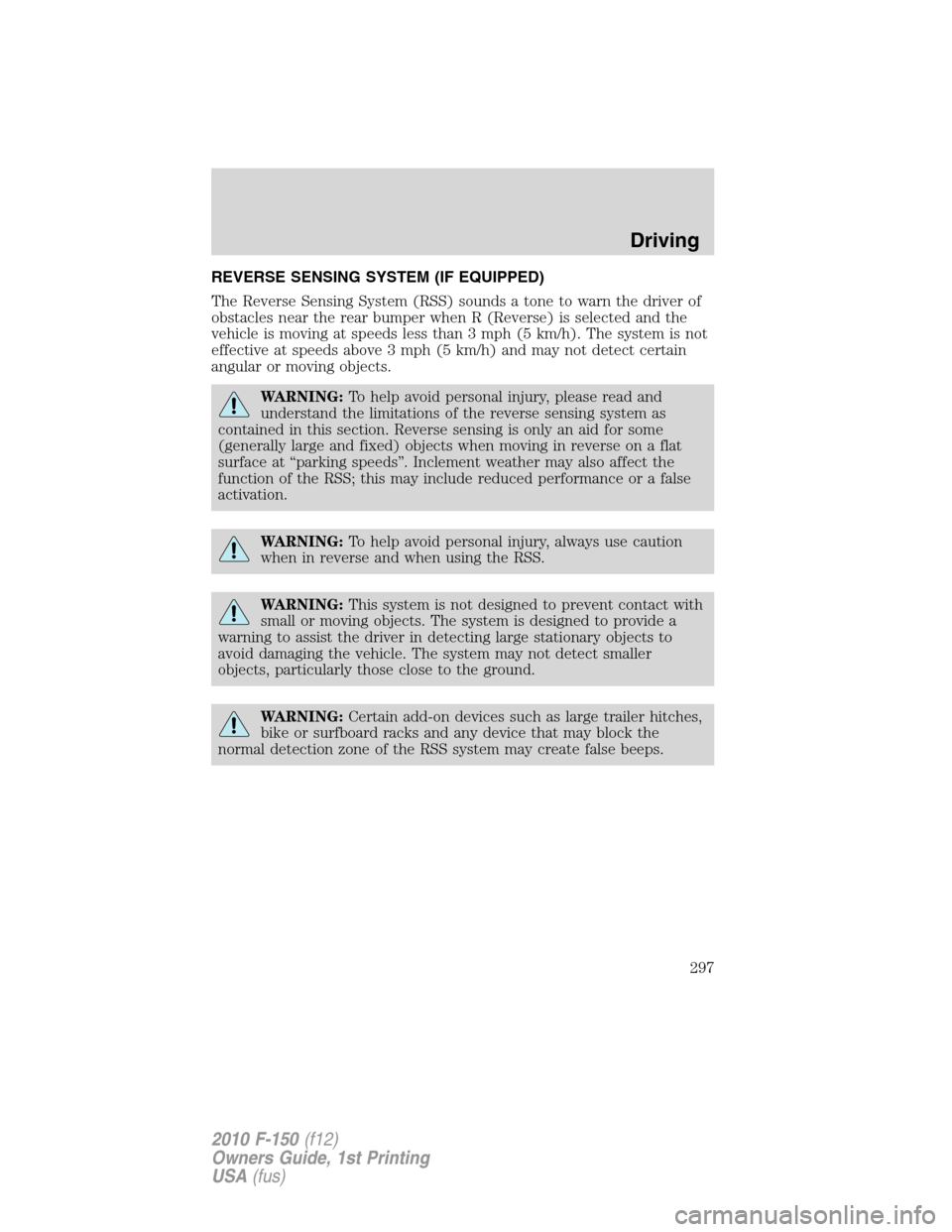 FORD F150 2010 12.G Owners Manual REVERSE SENSING SYSTEM (IF EQUIPPED)
The Reverse Sensing System (RSS) sounds a tone to warn the driver of
obstacles near the rear bumper when R (Reverse) is selected and the
vehicle is moving at speed