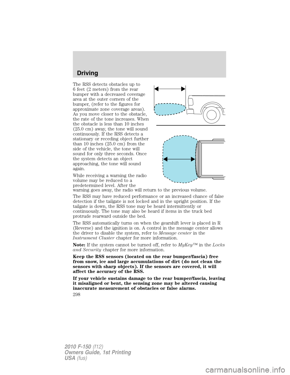 FORD F150 2010 12.G Owners Manual The RSS detects obstacles up to
6 feet (2 meters) from the rear
bumper with a decreased coverage
area at the outer corners of the
bumper, (refer to the figures for
approximate zone coverage areas).
As