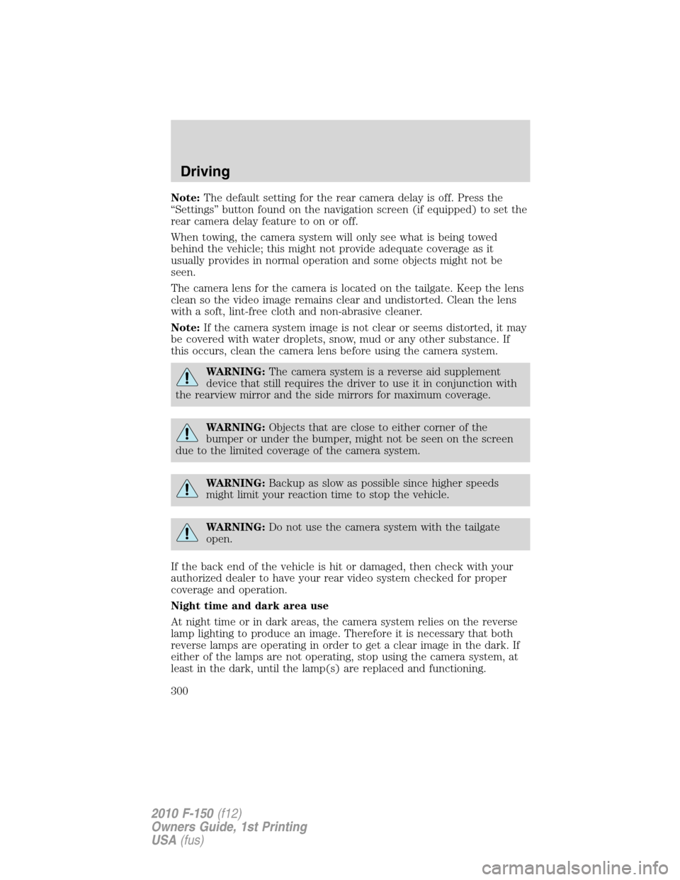 FORD F150 2010 12.G Owners Manual Note:The default setting for the rear camera delay is off. Press the
“Settings” button found on the navigation screen (if equipped) to set the
rear camera delay feature to on or off.
When towing, FORD F150 2010 12.G Owners Manual Note:The default setting for the rear camera delay is off. Press the
“Settings” button found on the navigation screen (if equipped) to set the
rear camera delay feature to on or off.
When towing,