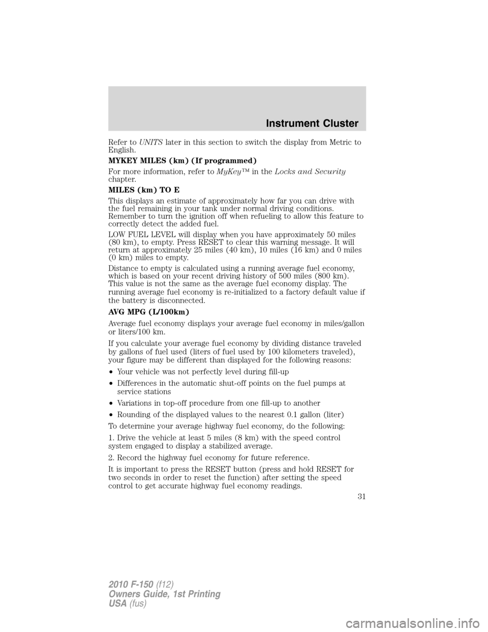 FORD F150 2010 12.G Owners Guide Refer toUNITSlater in this section to switch the display from Metric to
English.
MYKEY MILES (km) (If programmed)
For more information, refer toMyKey™in theLocks and Security
chapter.
MILES (km) TO 