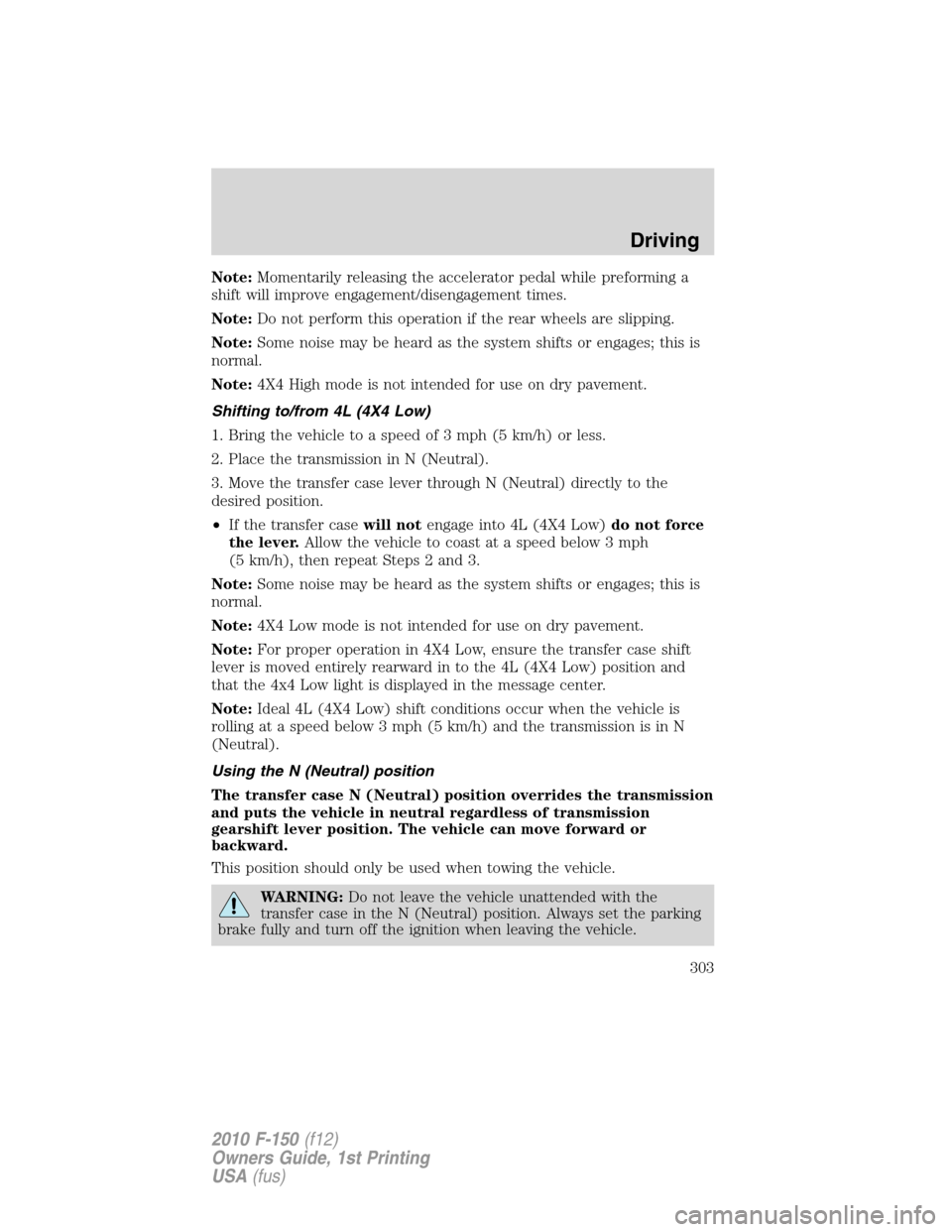 FORD F150 2010 12.G Owners Guide Note:Momentarily releasing the accelerator pedal while preforming a
shift will improve engagement/disengagement times.
Note:Do not perform this operation if the rear wheels are slipping.
Note:Some noi