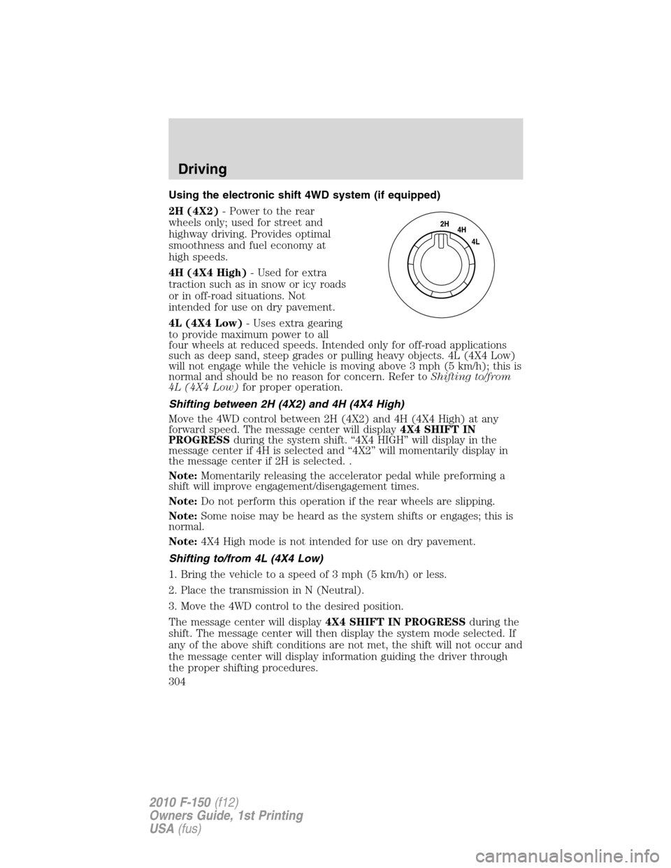 FORD F150 2010 12.G Owners Manual Using the electronic shift 4WD system (if equipped)
2H (4X2)- Power to the rear
wheels only; used for street and
highway driving. Provides optimal
smoothness and fuel economy at
high speeds.
4H (4X4 H FORD F150 2010 12.G Owners Manual Using the electronic shift 4WD system (if equipped)
2H (4X2)- Power to the rear
wheels only; used for street and
highway driving. Provides optimal
smoothness and fuel economy at
high speeds.
4H (4X4 H
