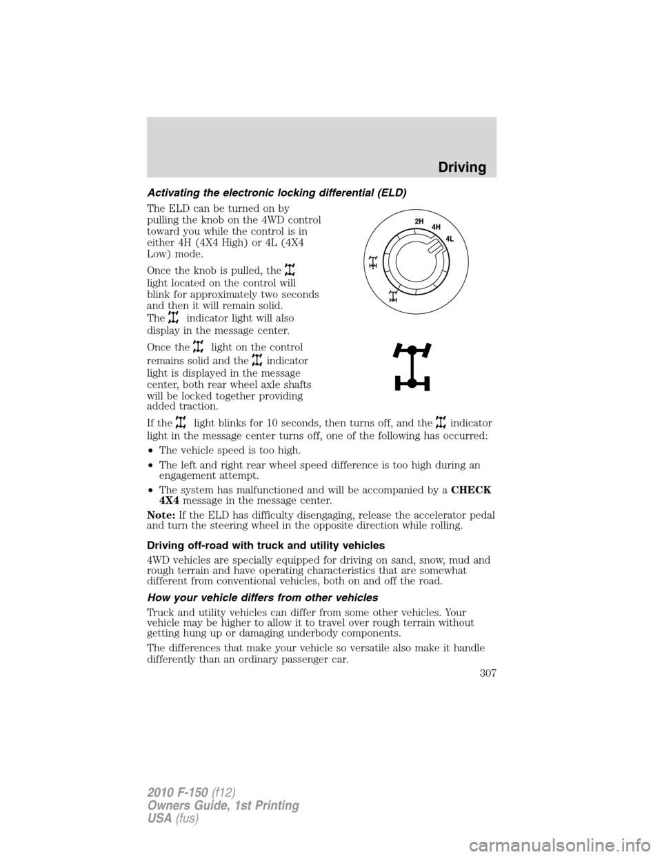 FORD F150 2010 12.G Owners Manual Activating the electronic locking differential (ELD)
The ELD can be turned on by
pulling the knob on the 4WD control
toward you while the control is in
either 4H (4X4 High) or 4L (4X4
Low) mode.
Once FORD F150 2010 12.G Owners Manual Activating the electronic locking differential (ELD)
The ELD can be turned on by
pulling the knob on the 4WD control
toward you while the control is in
either 4H (4X4 High) or 4L (4X4
Low) mode.
Once