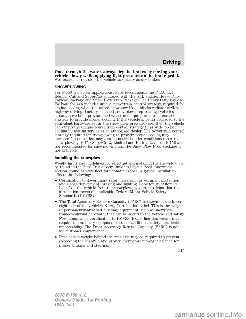 FORD F150 2010 12.G Owners Manual Once through the water, always dry the brakes by moving your
vehicle slowly while applying light pressure on the brake pedal.
Wet brakes do not stop the vehicle as quickly as dry brakes.
SNOWPLOWING
F