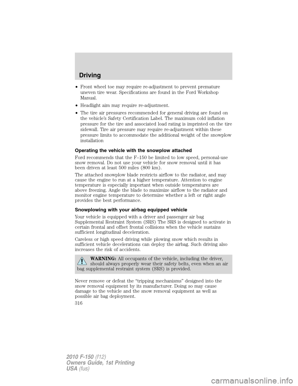 FORD F150 2010 12.G Owners Manual •Front wheel toe may require re-adjustment to prevent premature
uneven tire wear. Specifications are found in the Ford Workshop
Manual.
•Headlight aim may require re-adjustment.
•The tire air pr