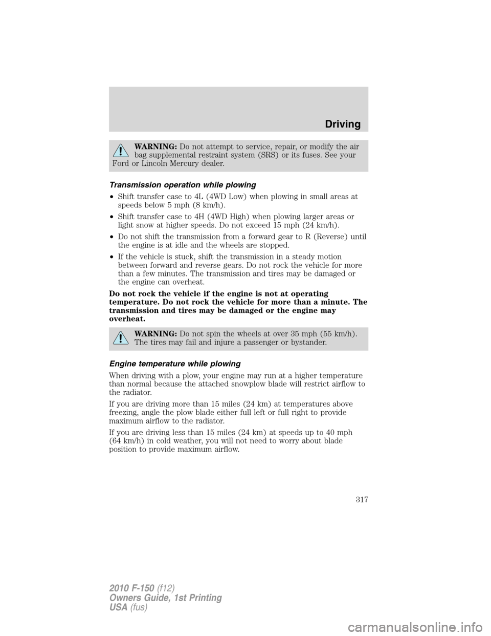 FORD F150 2010 12.G Owners Manual WARNING:Do not attempt to service, repair, or modify the air
bag supplemental restraint system (SRS) or its fuses. See your
Ford or Lincoln Mercury dealer.
Transmission operation while plowing
•Shif