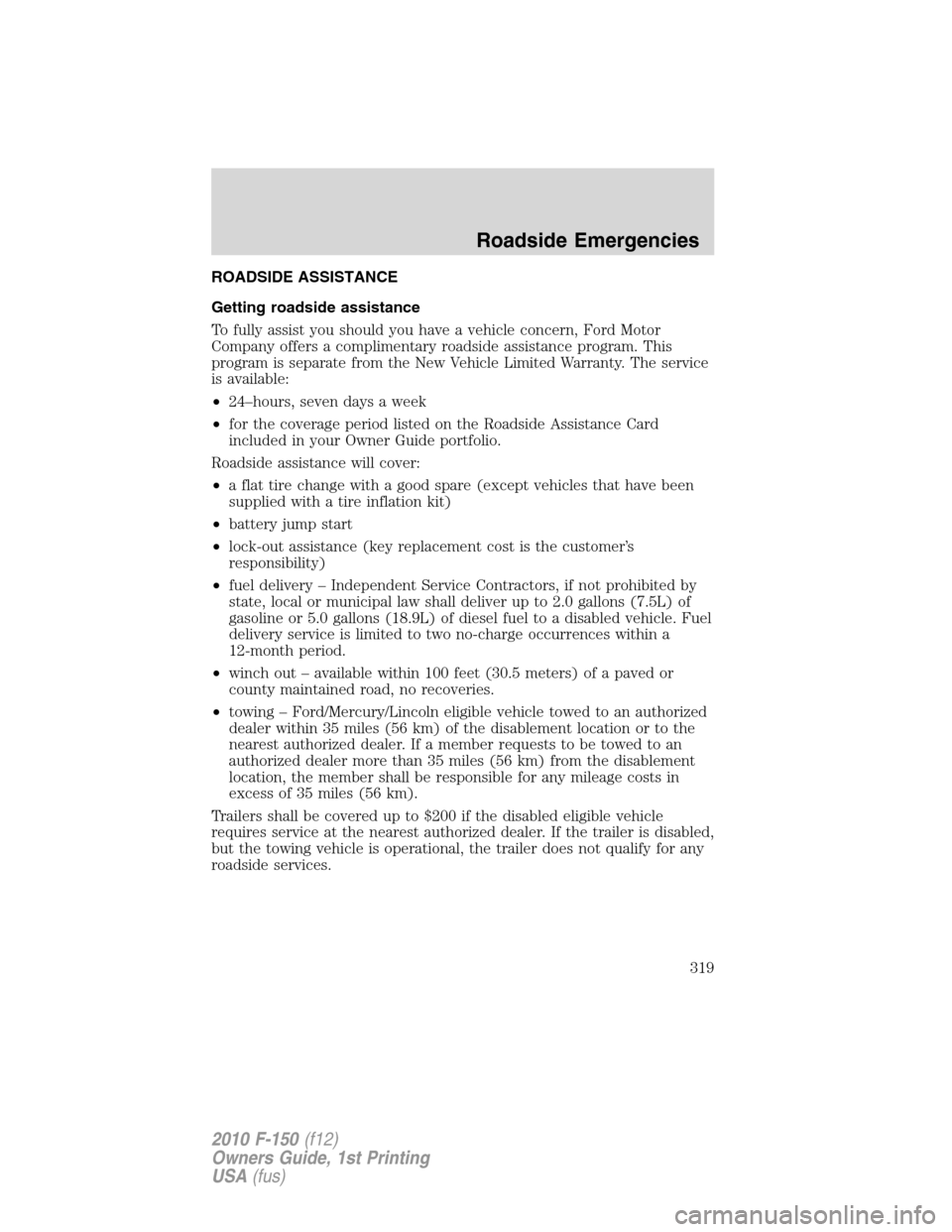 FORD F150 2010 12.G Owners Manual ROADSIDE ASSISTANCE
Getting roadside assistance
To fully assist you should you have a vehicle concern, Ford Motor
Company offers a complimentary roadside assistance program. This
program is separate f