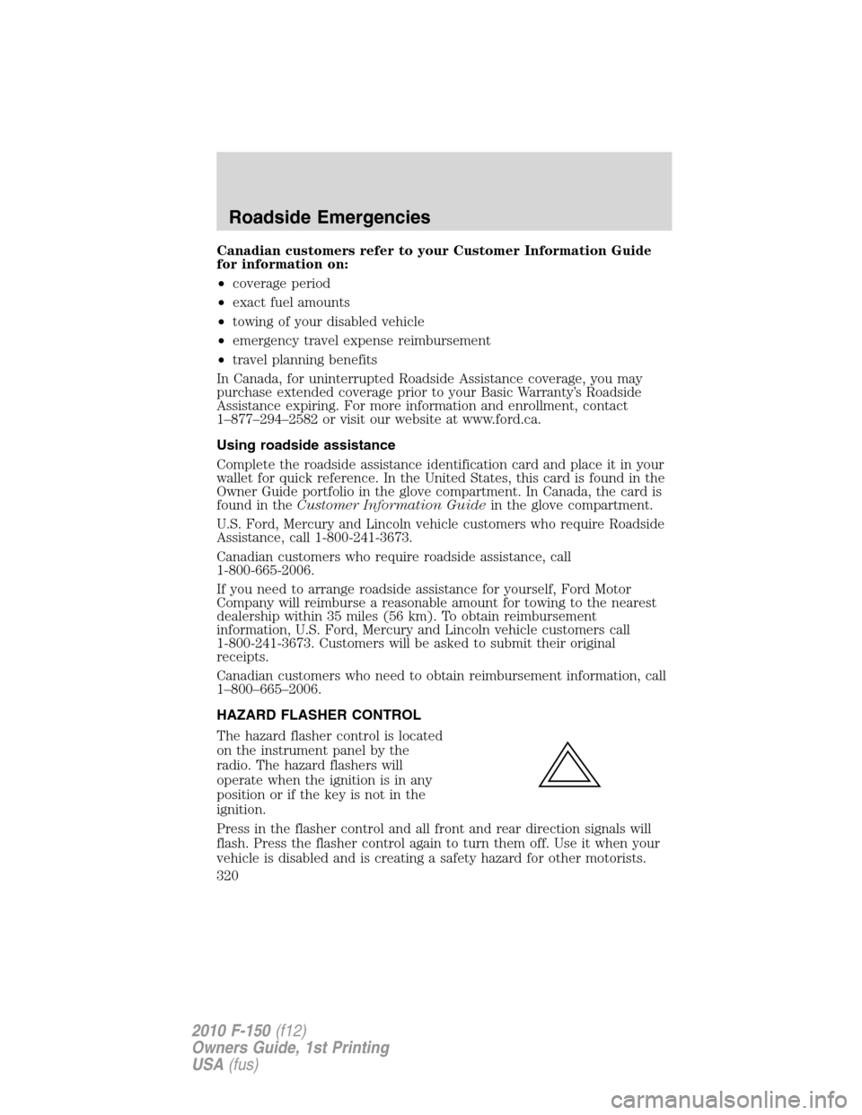 FORD F150 2010 12.G Owners Manual Canadian customers refer to your Customer Information Guide
for information on:
•coverage period
•exact fuel amounts
•towing of your disabled vehicle
•emergency travel expense reimbursement
