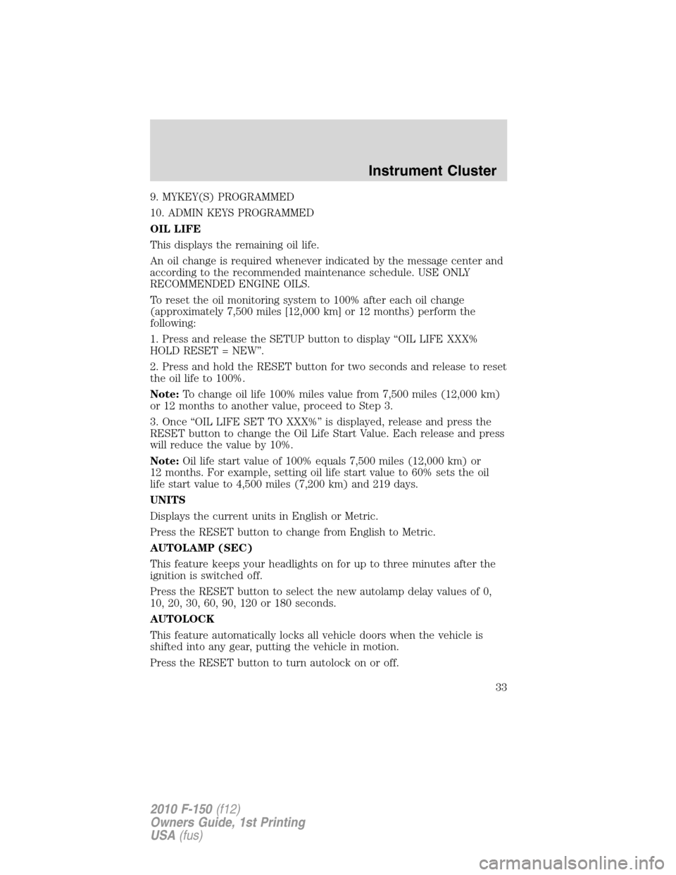 FORD F150 2010 12.G Owners Guide 9. MYKEY(S) PROGRAMMED
10. ADMIN KEYS PROGRAMMED
OIL LIFE
This displays the remaining oil life.
An oil change is required whenever indicated by the message center and
according to the recommended main