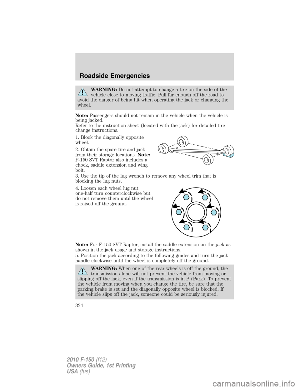 FORD F150 2010 12.G Owners Manual WARNING:Do not attempt to change a tire on the side of the
vehicle close to moving traffic. Pull far enough off the road to
avoid the danger of being hit when operating the jack or changing the
wheel.