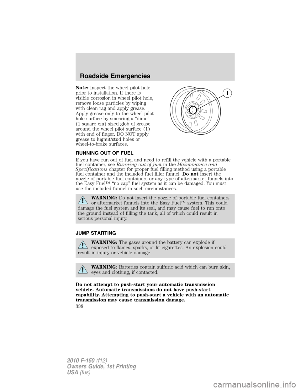 FORD F150 2010 12.G Owners Manual Note:Inspect the wheel pilot hole
prior to installation. If there is
visible corrosion in wheel pilot hole,
remove loose particles by wiping
with clean rag and apply grease.
Apply grease only to the w