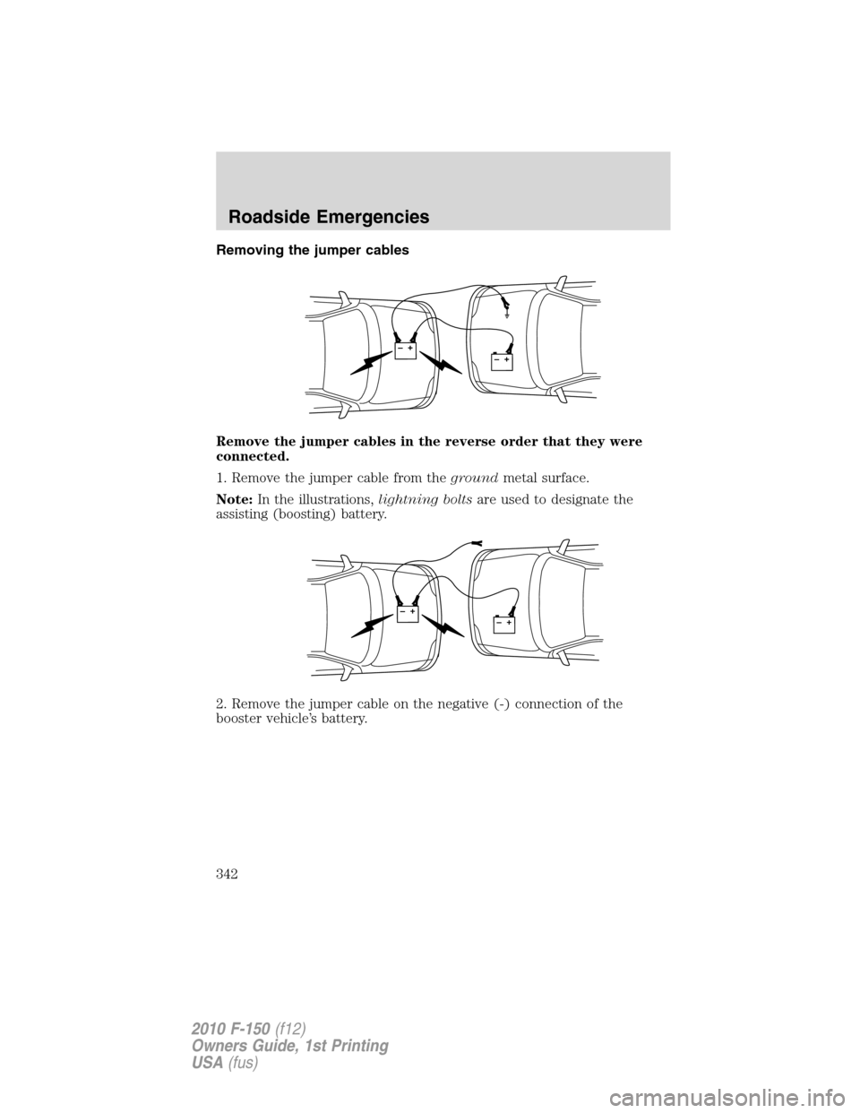 FORD F150 2010 12.G Owners Manual Removing the jumper cables
Remove the jumper cables in the reverse order that they were
connected.
1. Remove the jumper cable from thegroundmetal surface.
Note:In the illustrations,lightning boltsare 