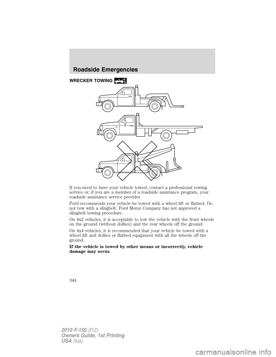 FORD F150 2010 12.G Owners Manual WRECKER TOWING
If you need to have your vehicle towed, contact a professional towing
service or, if you are a member of a roadside assistance program, your
roadside assistance service provider.
Ford r