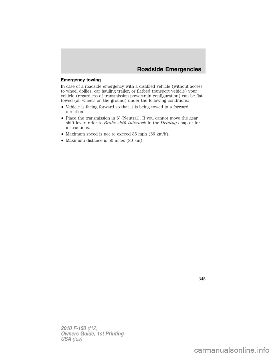 FORD F150 2010 12.G Owners Guide Emergency towing
In case of a roadside emergency with a disabled vehicle (without access
to wheel dollies, car hauling trailer, or flatbed transport vehicle) your
vehicle (regardless of transmission p