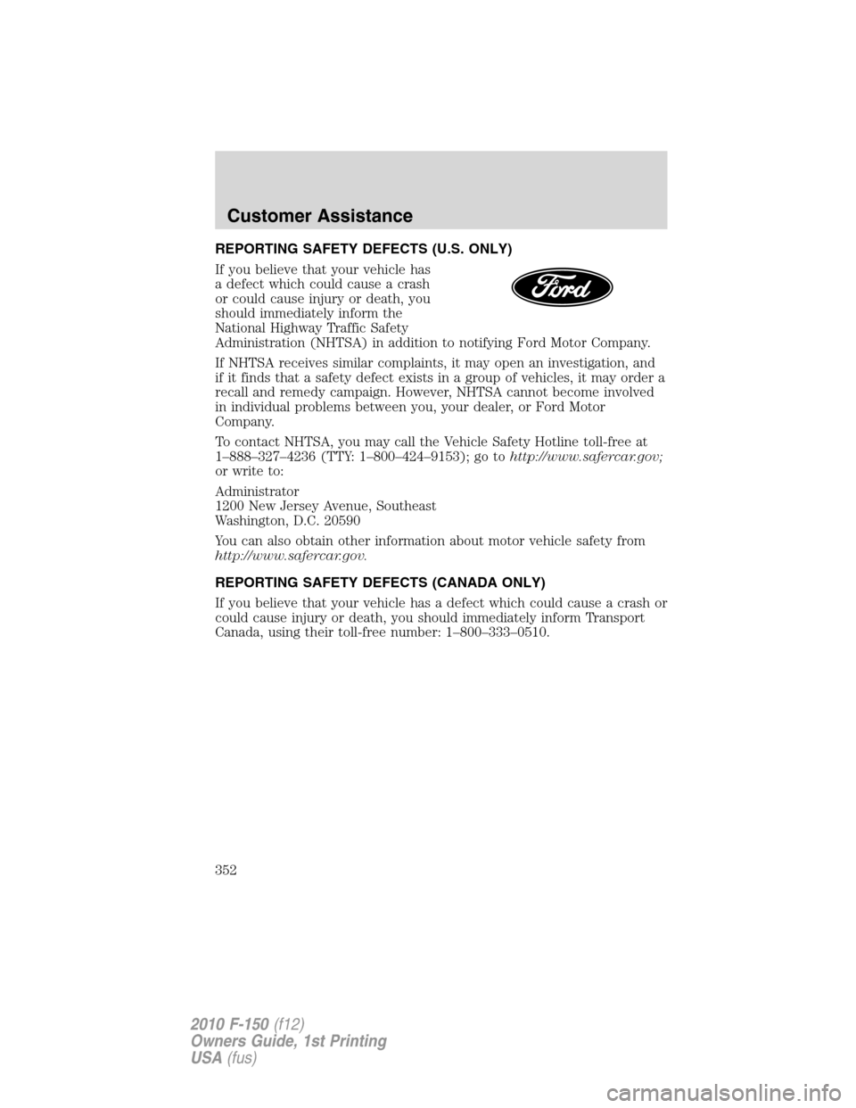 FORD F150 2010 12.G Owners Manual REPORTING SAFETY DEFECTS (U.S. ONLY)
If you believe that your vehicle has
a defect which could cause a crash
or could cause injury or death, you
should immediately inform the
National Highway Traffic 