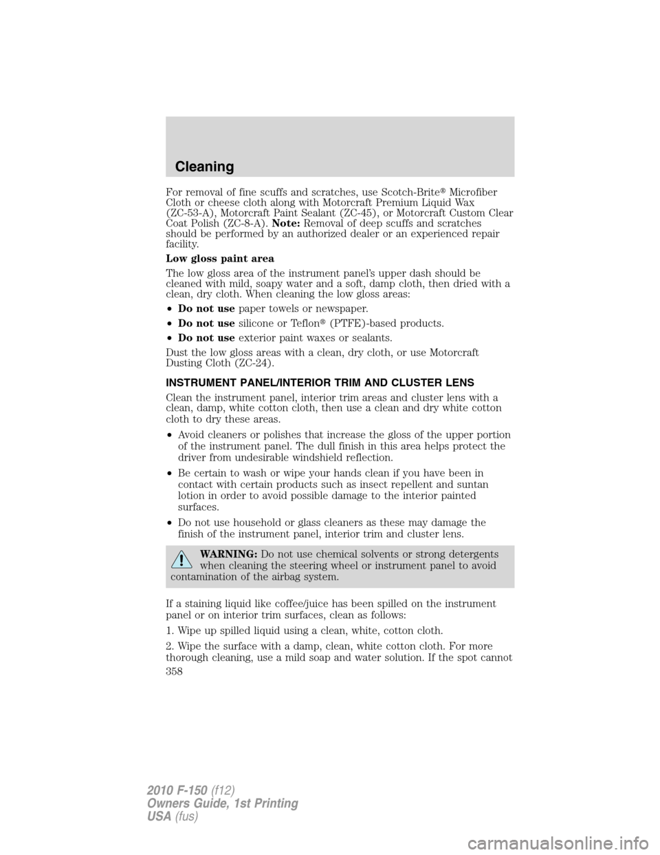 FORD F150 2010 12.G Owners Manual For removal of fine scuffs and scratches, use Scotch-BriteMicrofiber
Cloth or cheese cloth along with Motorcraft Premium Liquid Wax
(ZC-53-A), Motorcraft Paint Sealant (ZC-45), or Motorcraft Custom C