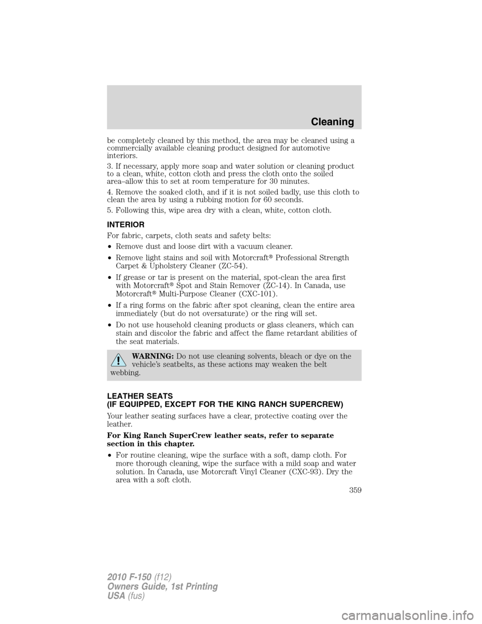 FORD F150 2010 12.G Owners Manual be completely cleaned by this method, the area may be cleaned using a
commercially available cleaning product designed for automotive
interiors.
3. If necessary, apply more soap and water solution or 