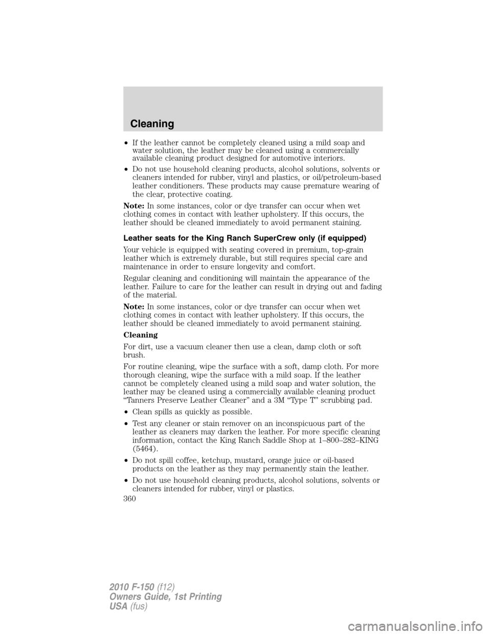 FORD F150 2010 12.G Owners Manual •If the leather cannot be completely cleaned using a mild soap and
water solution, the leather may be cleaned using a commercially
available cleaning product designed for automotive interiors.
•Do