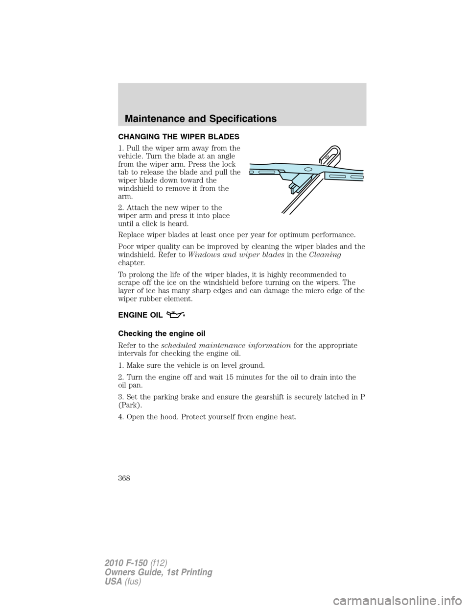 FORD F150 2010 12.G Owners Manual CHANGING THE WIPER BLADES
1. Pull the wiper arm away from the
vehicle. Turn the blade at an angle
from the wiper arm. Press the lock
tab to release the blade and pull the
wiper blade down toward the
w FORD F150 2010 12.G Owners Manual CHANGING THE WIPER BLADES
1. Pull the wiper arm away from the
vehicle. Turn the blade at an angle
from the wiper arm. Press the lock
tab to release the blade and pull the
wiper blade down toward the
w