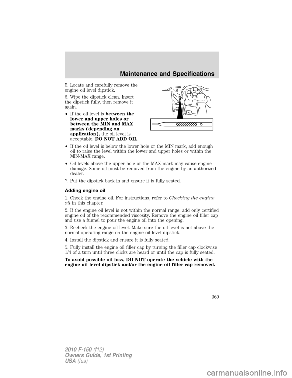 FORD F150 2010 12.G Owners Manual 5. Locate and carefully remove the
engine oil level dipstick.
6. Wipe the dipstick clean. Insert
the dipstick fully, then remove it
again.
•If the oil level isbetween the
lower and upper holes or
be FORD F150 2010 12.G Owners Manual 5. Locate and carefully remove the
engine oil level dipstick.
6. Wipe the dipstick clean. Insert
the dipstick fully, then remove it
again.
•If the oil level isbetween the
lower and upper holes or
be