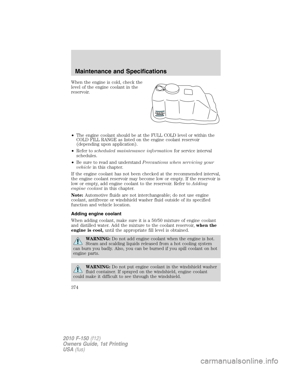 FORD F150 2010 12.G Owners Manual When the engine is cold, check the
level of the engine coolant in the
reservoir.
•The engine coolant should be at the FULL COLD level or within the
COLD FILL RANGE as listed on the engine coolant re