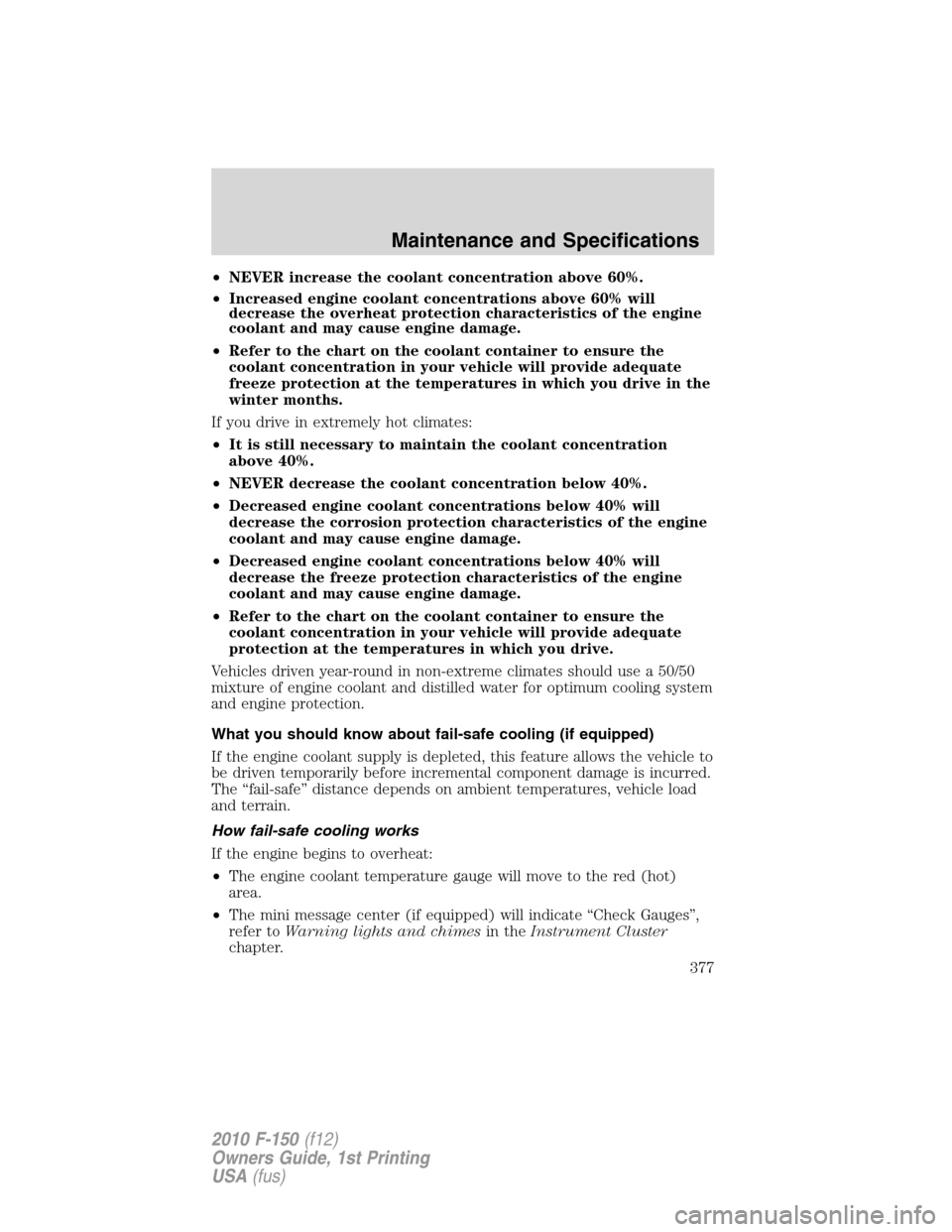 FORD F150 2010 12.G Owners Manual •NEVER increase the coolant concentration above 60%.
•Increased engine coolant concentrations above 60% will
decrease the overheat protection characteristics of the engine
coolant and may cause en