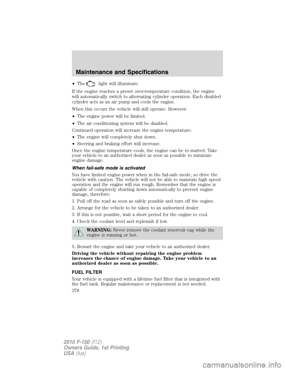 FORD F150 2010 12.G Owners Manual •Thelight will illuminate.
If the engine reaches a preset over-temperature condition, the engine
will automatically switch to alternating cylinder operation. Each disabled
cylinder acts as an air pu