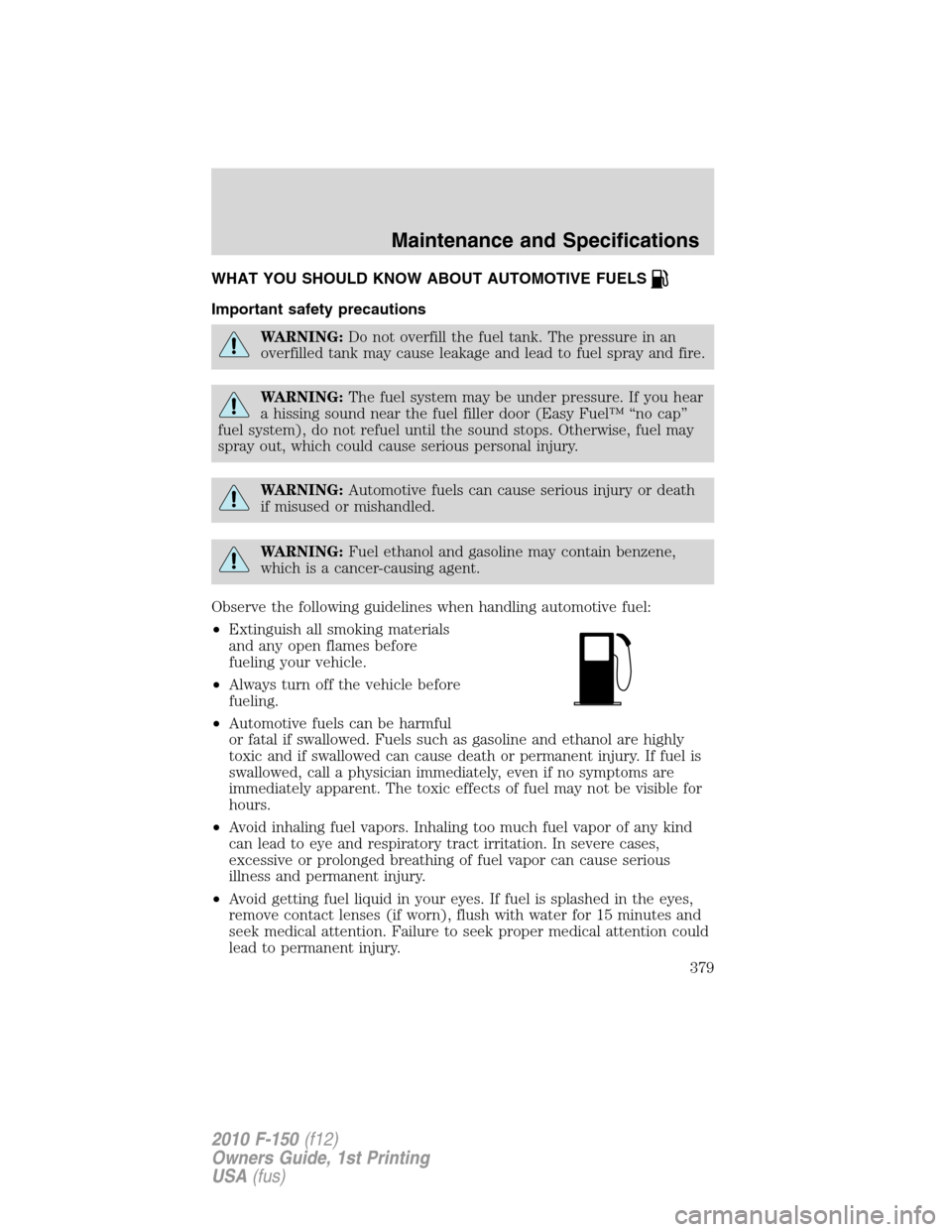 FORD F150 2010 12.G Owners Manual WHAT YOU SHOULD KNOW ABOUT AUTOMOTIVE FUELS
Important safety precautions
WARNING:Do not overfill the fuel tank. The pressure in an
overfilled tank may cause leakage and lead to fuel spray and fire.
WA