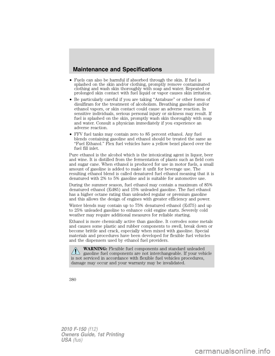 FORD F150 2010 12.G Owners Manual •Fuels can also be harmful if absorbed through the skin. If fuel is
splashed on the skin and/or clothing, promptly remove contaminated
clothing and wash skin thoroughly with soap and water. Repeated